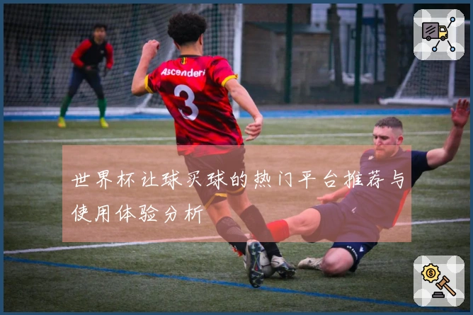 世界杯让球买球的热门平台推荐与使用体验分析