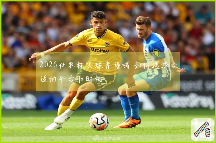 2026世界杯买球靠谱吗 如何选择合适的平台和时机