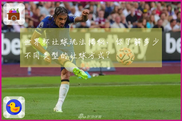 世界杯让球玩法揭秘，你了解多少不同类型的让球方式？