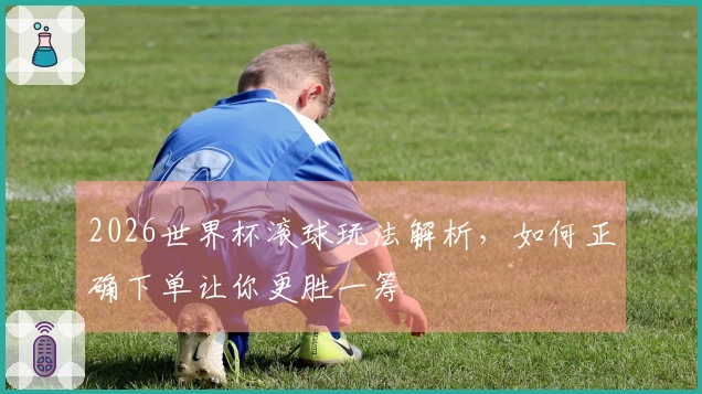 2026世界杯滚球玩法解析，如何正确下单让你更胜一筹