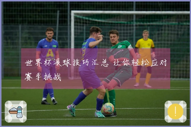 世界杯滚球技巧汇总 让你轻松应对赛季挑战