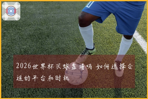 2026世界杯买球靠谱吗 如何选择合适的平台和时机