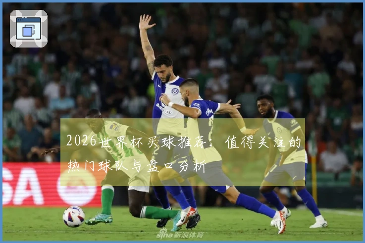 2026世界杯买球推荐：值得关注的热门球队与盘口分析