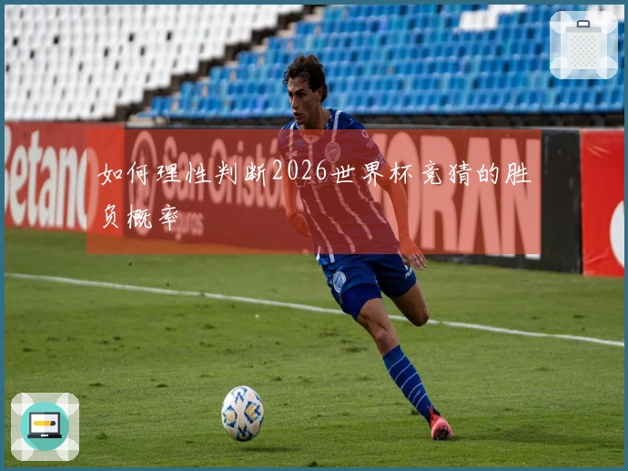 如何理性判断2026世界杯竞猜的胜负概率