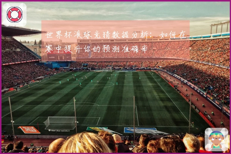 世界杯滚球竞猜数据分析：如何在赛中提升你的预测准确率